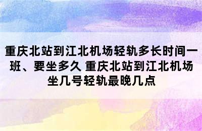 重庆北站到江北机场轻轨多长时间一班、要坐多久 重庆北站到江北机场坐几号轻轨最晚几点